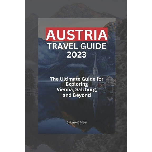 Austria Travel Guide 2023: The Ultimate Guide for Exploring Vienna, Salzburg, and Beyond