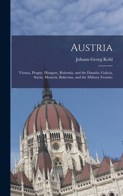 Austria: Vienna, Prague, Hungary, Bohemia, and the Danube; Galicia, Styria, Moravia, Bukovina, and the Military Frontier (Hardcover)