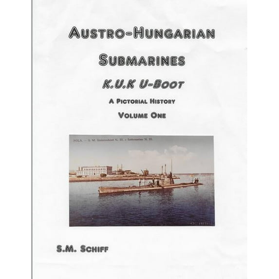 Austro-Hungarian Submarines K.u.K UBoot A Pictorial History Volume One (Paperback) by S M Schiff
