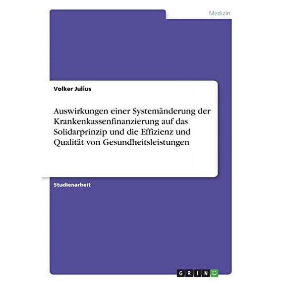Auswirkungen einer Systemnderung der Krankenkassenfinanzierung auf das Solidarprinzip und die Effizienz und Qualitt von Gesundheitsleistungen German Edition Paperback 3668631697 9783668631694