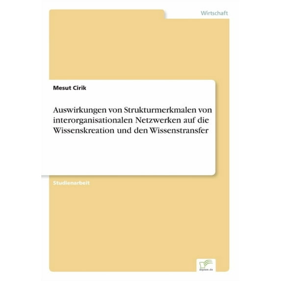 Auswirkungen von Strukturmerkmalen von interorganisationalen Netzwerken auf die Wissenskreation und den Wissenstransfer, (Paperback)