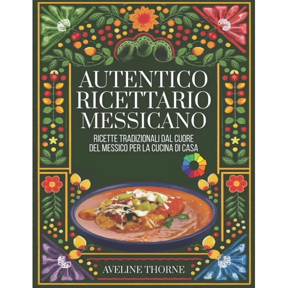 Autentico Ricettario Messicano: Ricette Tradizionali dal Cuore del Messico per la Cucina di Casa, (Paperback)