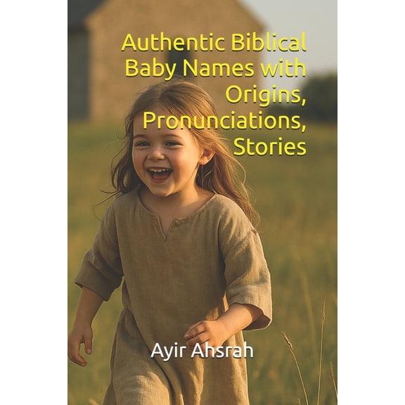 Authentic Biblical Baby Names with Origins, Pronunciations, Stories, (Paperback)