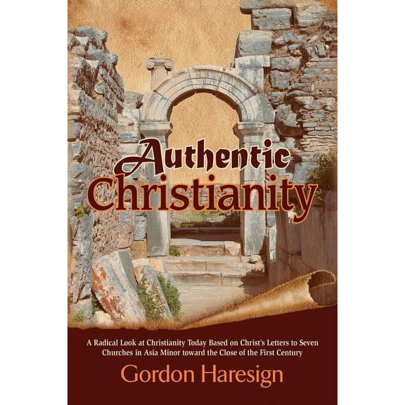 Authentic Christianity: A Radical Look at Christianity Today Based on Christ's Letters to Seven Churches in Asia Minor Toward the Close of the (Paperback)