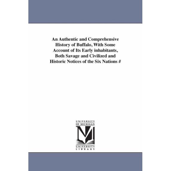 An Authentic and Comprehensive History of Buffalo, With Some Account of Its Early inhabitants, Both Savage and Civilized, (Paperback)