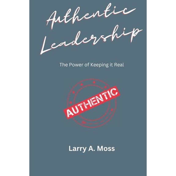 Authentic Leadership : The Power of Keeping It Real (Paperback)