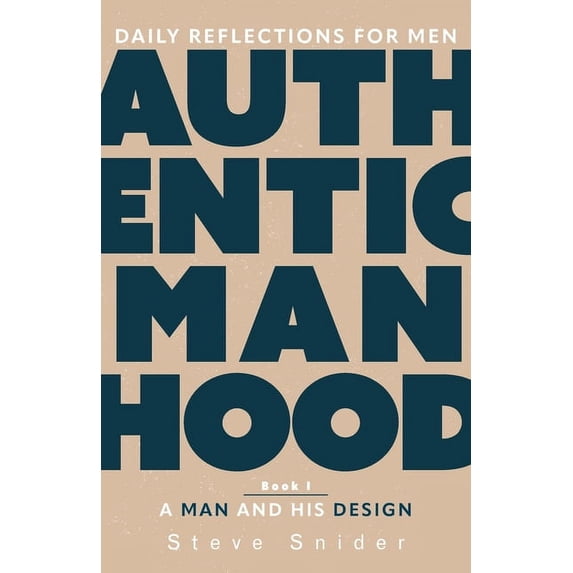 Authentic Manhood: Daily Reflections for Men. Book I, A Man and His Design, (Paperback)