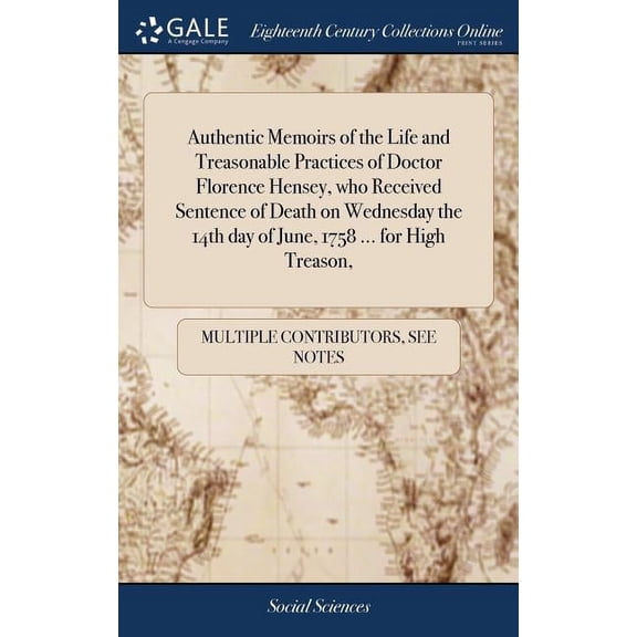 Authentic Memoirs of the Life and Treasonable Practices of Doctor Florence Hensey, who Received Sentence of Death on Wednesday the 14th day of June, 1758 ... for High Treason, (Hardcover)