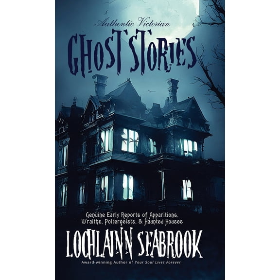Authentic Victorian Ghost Stories: Genuine Early Reports of Apparitions, Wraiths, Poltergeists, and Haunted Houses, (Hardcover)