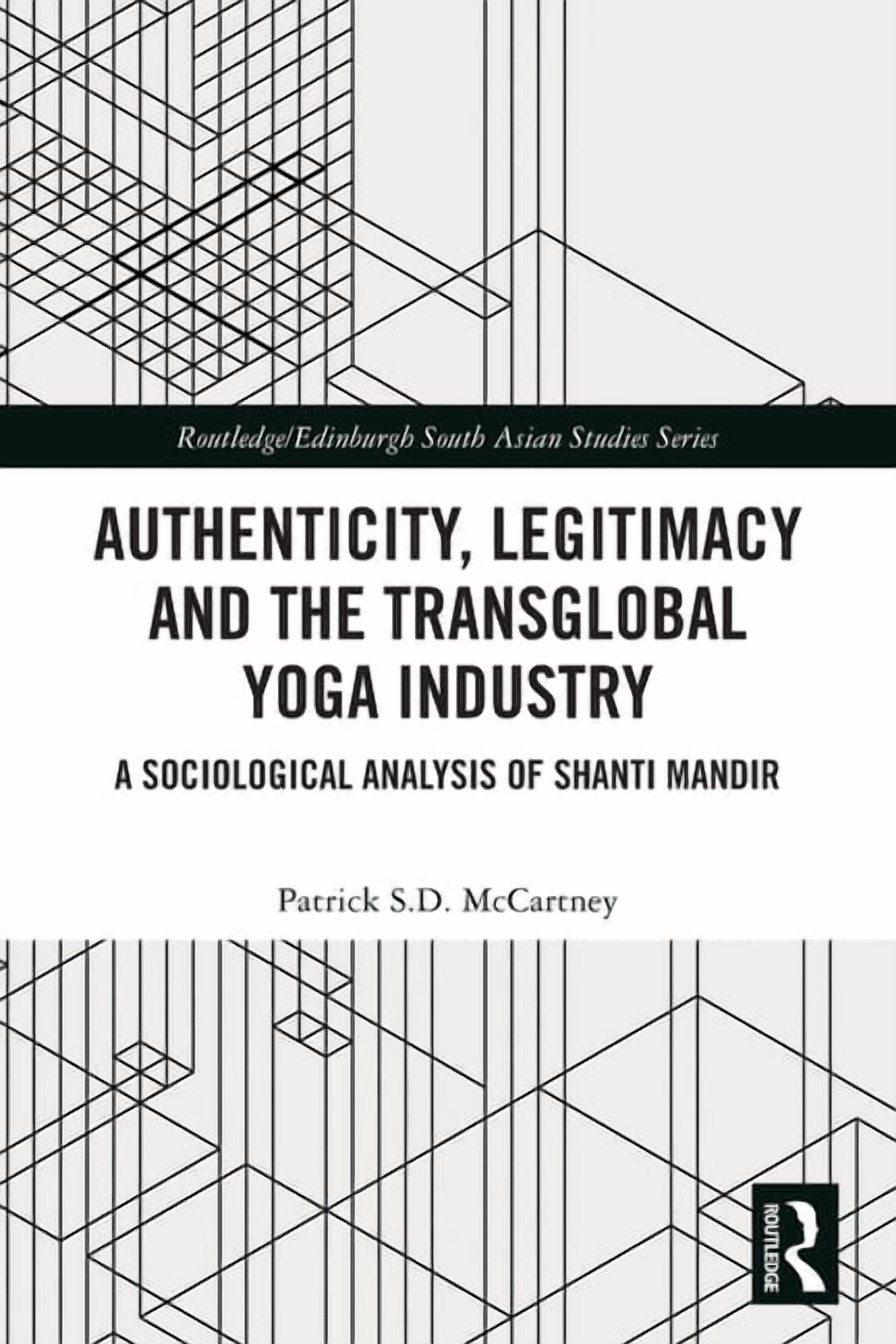 Routledge/Edinburgh South Asian Studies Authenticity, Legitimacy and the Transglobal Yoga Industry: A Sociological Analysis of Shanti Mandir, (Paperback)