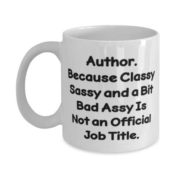Author. Because Classy Sassy and a Bit Bad Assy Is Not an Official Job Title. 11oz Mug, Author Cup, Inappropriate For Author