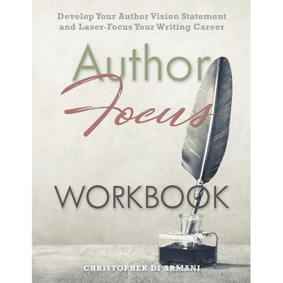 Author Focus: Develop Your Author Vision Statement and Laser-Focus Your Writing Career WORKBOOK