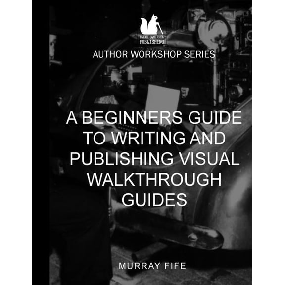 Author Workshop: A Beginners Guide To Writing and Publishing Visual Walkthrough Guides (Paperback)