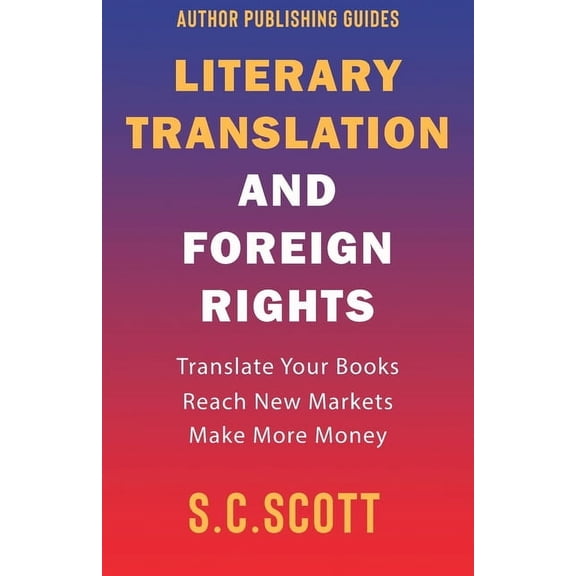 Author Writing Guides Literary Translation and Foreign Rights: How to Find Translators, Enter New Markets, and Make More Money With Literary T, Book 1, (Paperback)