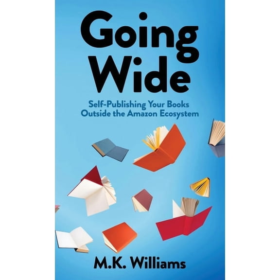 Author Your Ambition Going Wide: Self-Publishing Your Books Outside The Amazon Ecosystem, Book 4, (Hardcover)