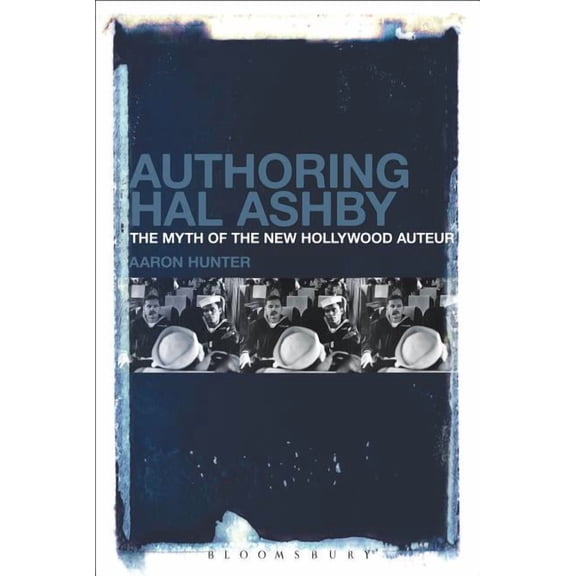 Authoring Hal Ashby: The Myth of the New Hollywood Auteur, (Hardcover)