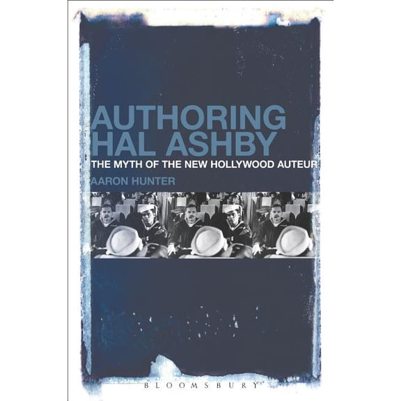 Authoring Hal Ashby: The Myth of the New Hollywood Auteur, (Paperback)