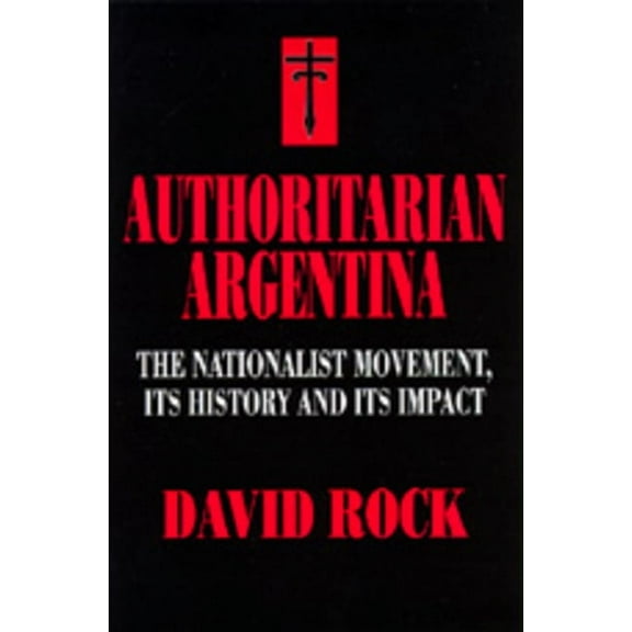 Authoritarian Argentina : The Nationalist Movement, Its History and Its Impact (Edition 1) (Paperback)