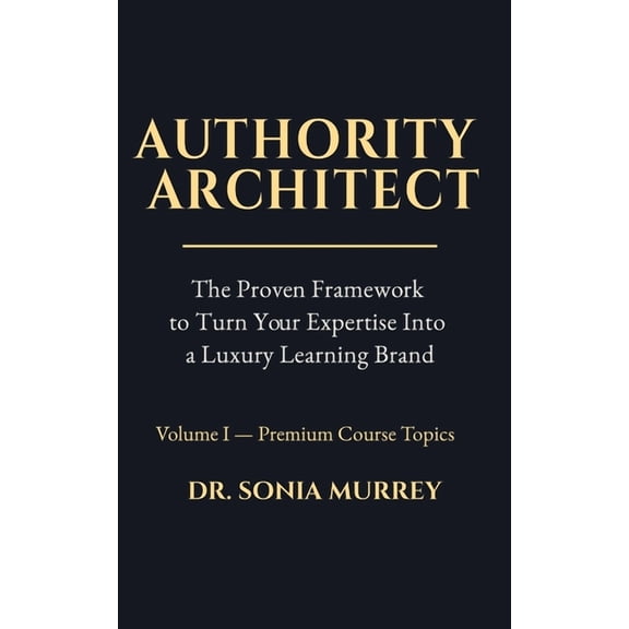 Authority Architect Volume 1 - Premium Course Topics: The Proven Framework to Turn Your Expertise Into a Premium Online , (Paperback)