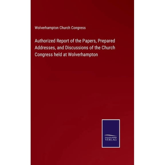 Authorized Report of the Papers, Prepared Addresses, and Discussions of the Church Congress held at Wolverhampton (Hardcover)