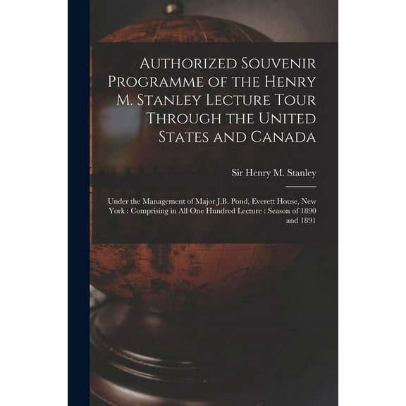 Authorized Souvenir Programme of the Henry M. Stanley Lecture Tour Through the United States and Canada [microform]: Under the Management of Major J.B. Pond, Everett House, New York: Comprising in All