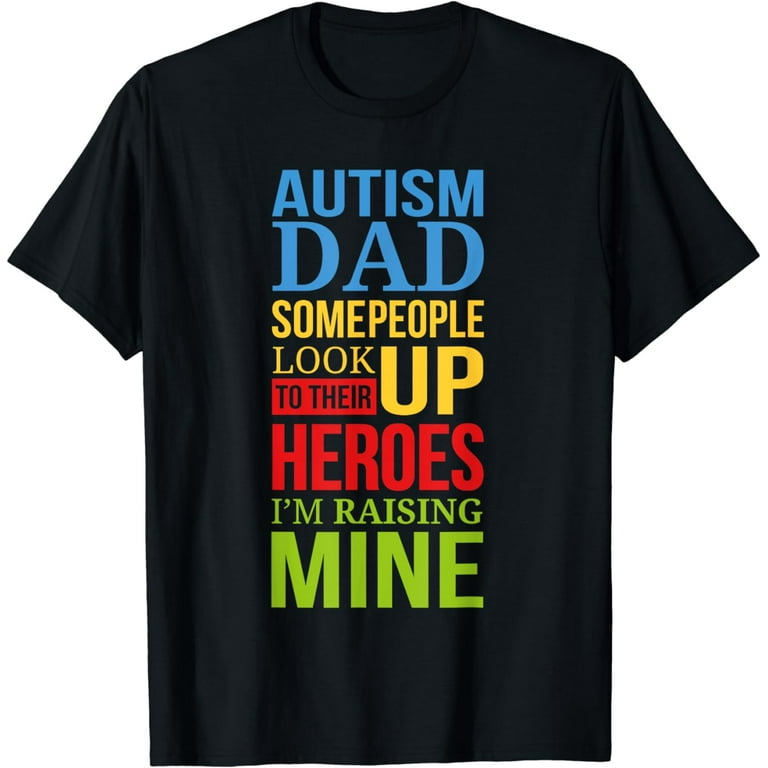 Autism Dad People Look Up Their Heroes Raising Mine T-Shirt Autism Dad People Look Up Their Heroes Raising Mine T-Shirt