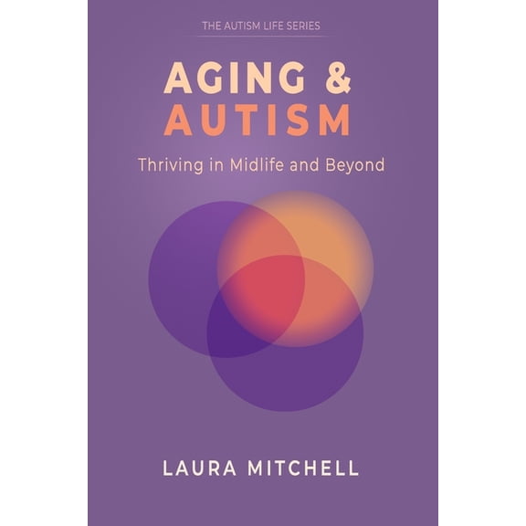 The Autism Life Aging & Autism: Thriving in Midlife and Beyond: A Practical Guide for Autistic Adults to Navigate Change, Support Mental, Book 4, (Paperback)