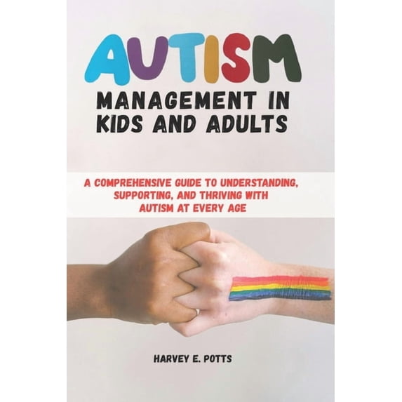 Autism Management in Kids and Adults: A Comprehensive Guide to Understanding, Supporting, and Thriving with Autism at Ev, (Paperback)