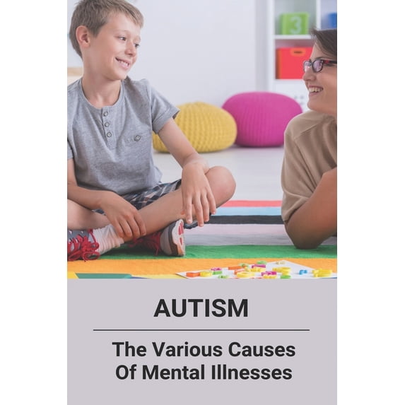 Autism : The Various Causes Of Mental Illnesses: How Does Autism Affect The Brain And Nervous System (Paperback)