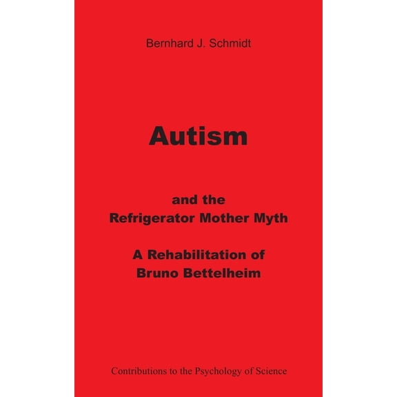 Autism and the Refrigerator Mother Myth: A Rehabilitation of Bruno Bettelheim, (Paperback)