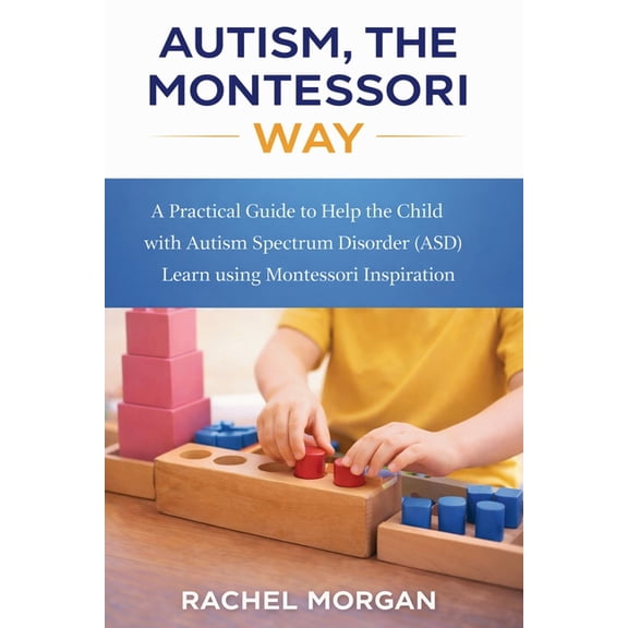 Autism, the Montessori Way: A Practical Guide to Help the Child with Autism Spectrum Disorder (ASD) Learn using Montesso, (Paperback)