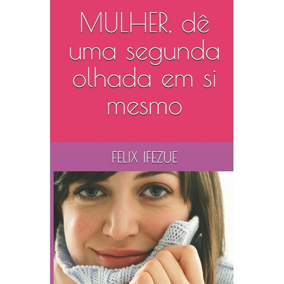 Auto-Ajuda Das Mulheres: Mulher, Tem Um Segundo Olhar Para Si. (Paperback)