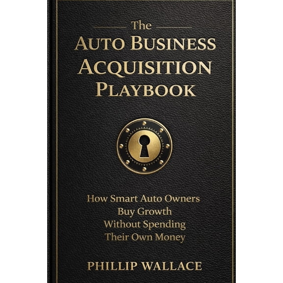 The Auto Business Mastery The Auto Business Acquisition Playbook: How Smart Auto Owners Buy Growth Without Spending Their Own Money, Book 1, (Paperback)