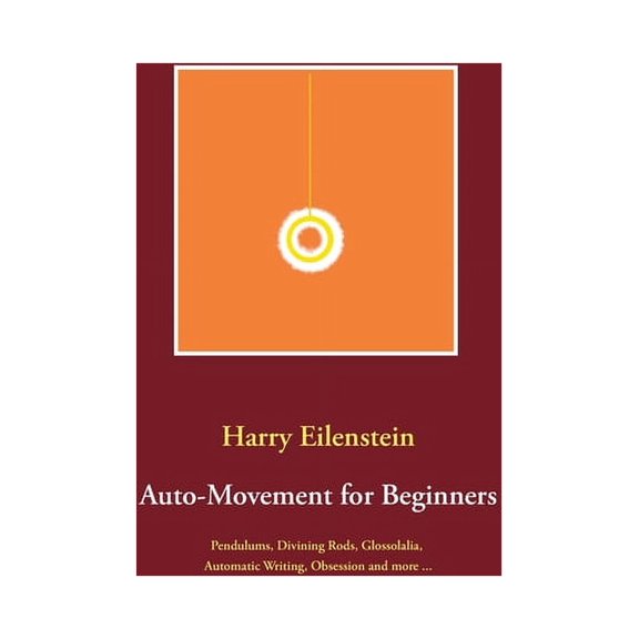 Auto-Movement for Beginners: Pendulums, Divining Rods, Glossolalia, Automatic Writing, Obsession and more ..., (Paperback)