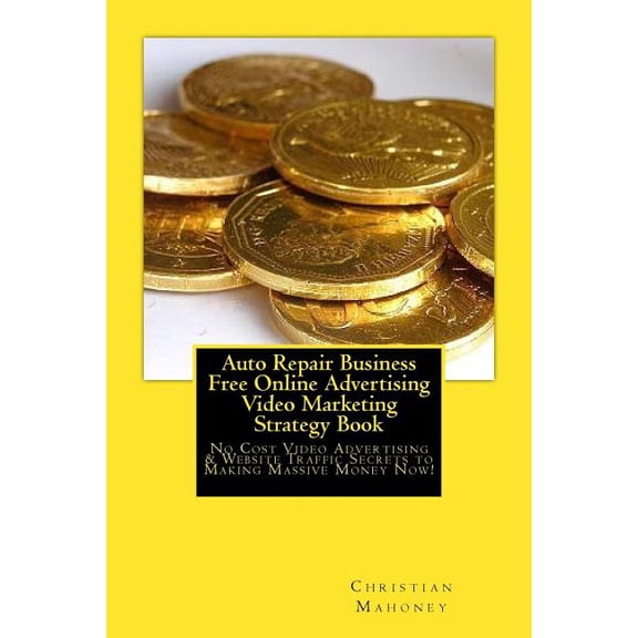 Auto Repair Business Free Online Advertising Video Marketing Strategy Book: No Cost Video Advertising & Website Traffic Secrets to Making Massive Money Now! (Paperback)