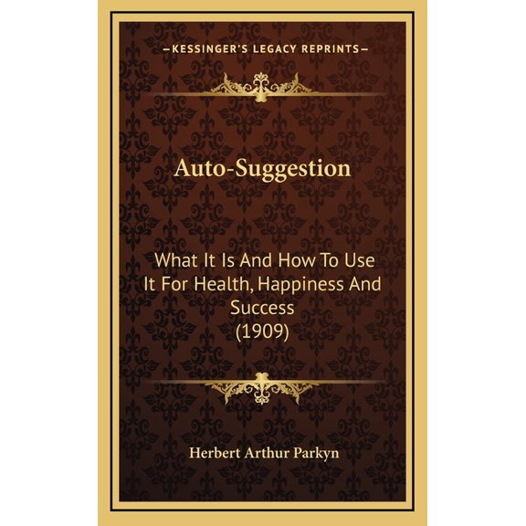 Auto-Suggestion: What It Is and How to Use It for Health, Happiness and Success (1909) Hardcover