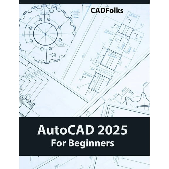 AutoCAD 2025 For Beginners: Easy-to-Follow AutoCAD 2025 Guide for Novice Designers and Engineers, (Paperback)