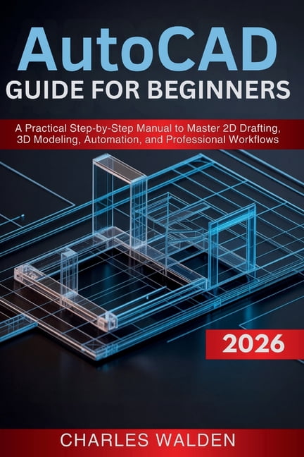 AutoCAD 2026 Guide for Beginners: A Practical Step-by-Step Manual to ...