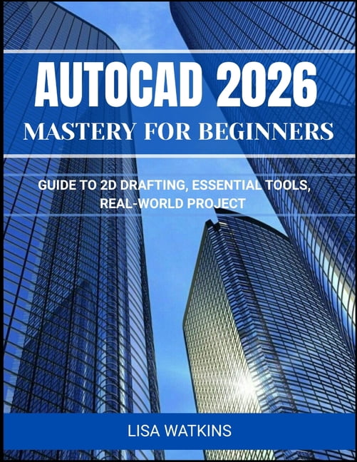 AutoCAD 2026 Mastery for Beginners: Guide to 2D Drafting, Essential Tools, and Real-World Projects, (Paperback)