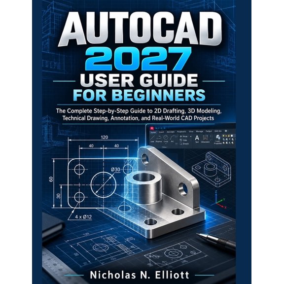 AutoCAD 2027 User Guide for Beginners: The Complete Step-by-Step Guide to 2D Drafting, 3D Modeling, Technical Drawing, A, (Paperback)