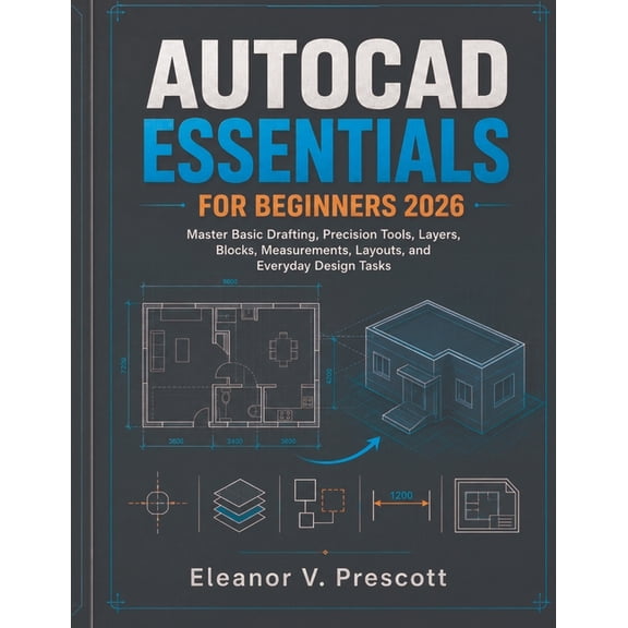 AutoCAD Essentials for Beginners 2026: Master Basic Drafting, Precision Tools, Layers, Blocks, Measurements, Layouts, an, (Paperback)