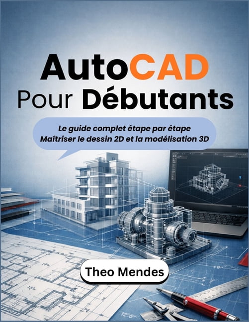 AutoCAD Pour DÃ©butants: Le guide complet Ã©tape par Ã©tape MaÃ®triser le dessin 2D et la modÃ©lisation 3D, (Paperback)
