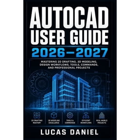 AutoCAD User Guide 2026-2027: The Complete Step-by-Step Manual for Beginners to Advanced: Mastering 2D Drafting, 3D Mode, (Paperback)