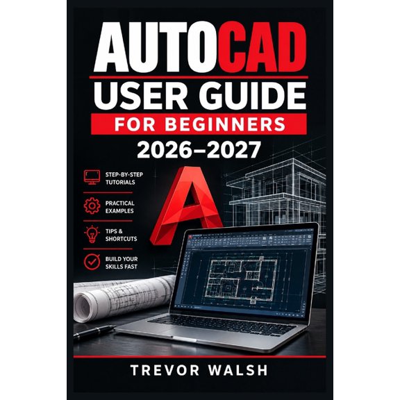 AutoCAD User Guide for Beginners 2026-2027: A Step-by-Step Course to 2D Drafting, 3D Modeling, Layers, Dimensions, Block, (Paperback)