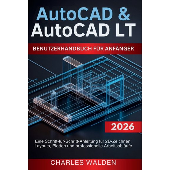 AutoCAD & AutoCAD LT Benutzerhandbuch fr Anfnger: Eine Schritt-fr-Schritt-Anleitung fr 2D-Zeichnen, Layouts, Plo, (Paperback)
