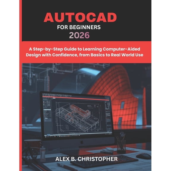 AutoCAD for Beginners 2026: A Step-by-Step Guide to Learning Computer-Aided Design with Confidence, from Basics to Real , (Paperback)