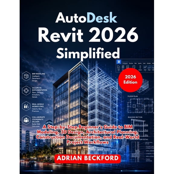 AutoDesk Revit 2026 Simplified: A Step-by-Step Beginner's Guide to BIM Modeling, 3D Design, Architectural Planning, Cons, (Paperback)