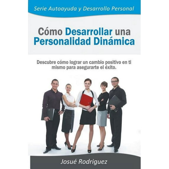 Autoayuda y Desarrollo Personal Cómo Desarrollar una Personalidad Dinámica: Descubre cómo lograr un cambio positivo en ti mismo para asegurarte el éxito, Book 1, (Paperback)