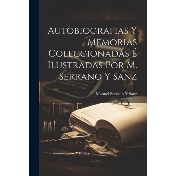 Autobiografias Y Memorias Coleccionadas Ilustradas Por M. Serrano Y Sanz (Paperback)