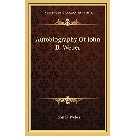 Autobiography Of John B. Weber Hardcover 1164498673 9781164498674 John B. Weber